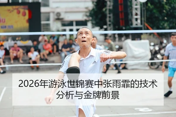 2026年游泳世锦赛中张雨霏的技术分析与金牌前景