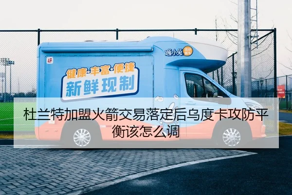 杜兰特加盟火箭交易落定后乌度卡攻防平衡该怎么调