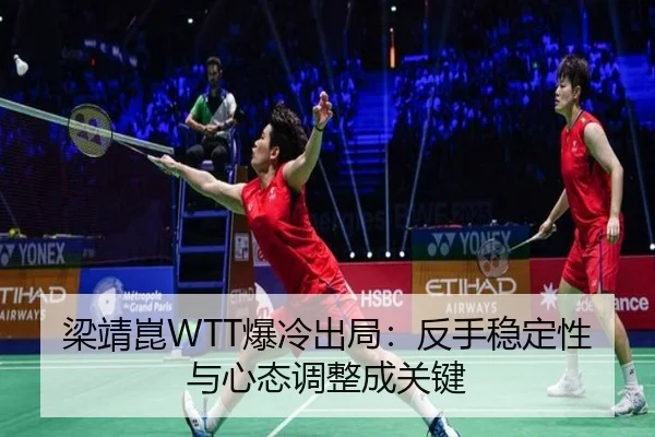 梁靖崑WTT爆冷出局：反手稳定性与心态调整成关键